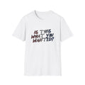 Is This What You Wanted? T-Shirt | Handwritten Script Tee